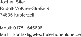 Jochen Stier  Rudolf-Mößner-Straße 9 74635 Kupferzell  Mobil: 0175 1645898  Mail:   kontakt@wt-schule-hohenlohe.de