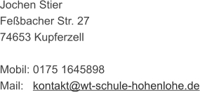 Jochen Stier  Feßbacher Str. 27  74653 Kupferzell   Mobil: 0175 1645898  Mail:   kontakt@wt-schule-hohenlohe.de